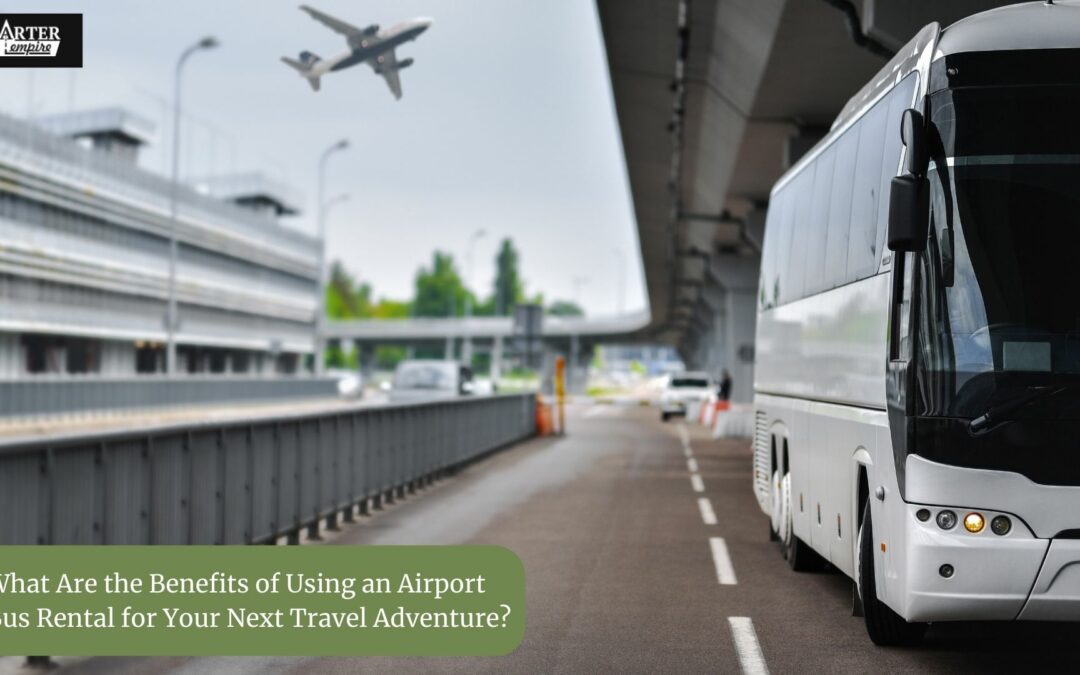 What Are the Benefits of Using an Airport Bus Rental for Your Next Travel Adventure?